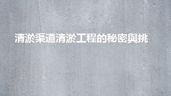 清淤渠道清淤工程的秘密與挑戰(zhàn)：如何高效應(yīng)對水體污染征詢題？